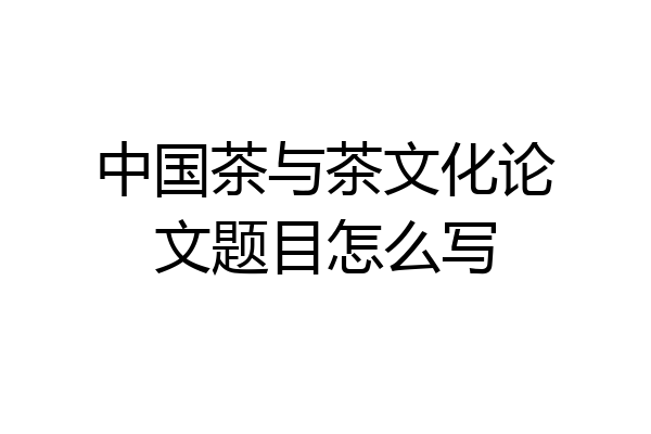中国茶与茶文化论文题目怎么写