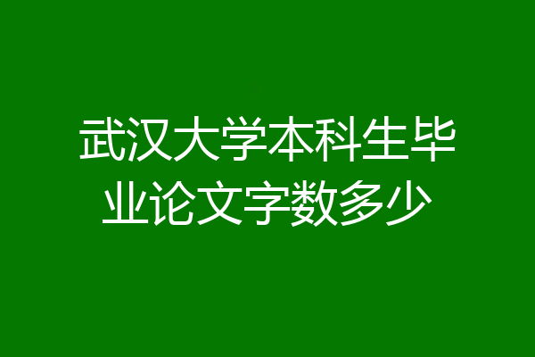武汉大学本科生毕业论文字数多少