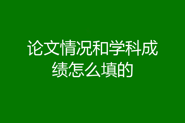 论文情况和学科成绩怎么填的