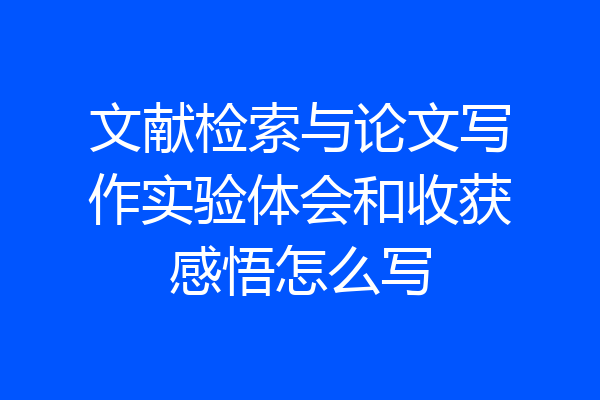 文献检索与论文写作实验体会和收获感悟怎么写