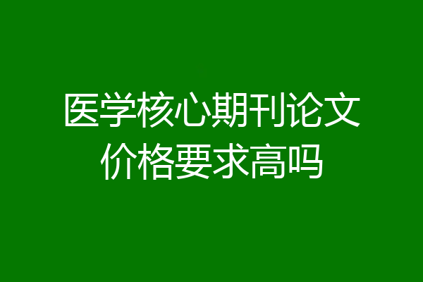 医学核心期刊论文价格要求高吗