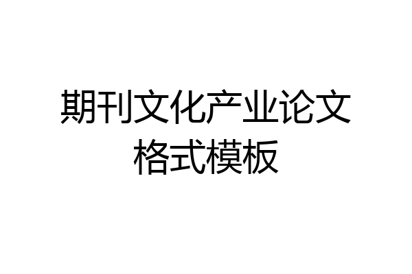 期刊文化产业论文格式模板