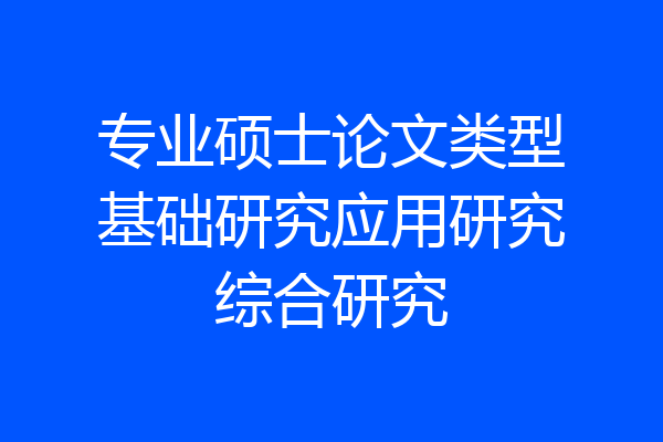 专业硕士论文类型基础研究应用研究综合研究