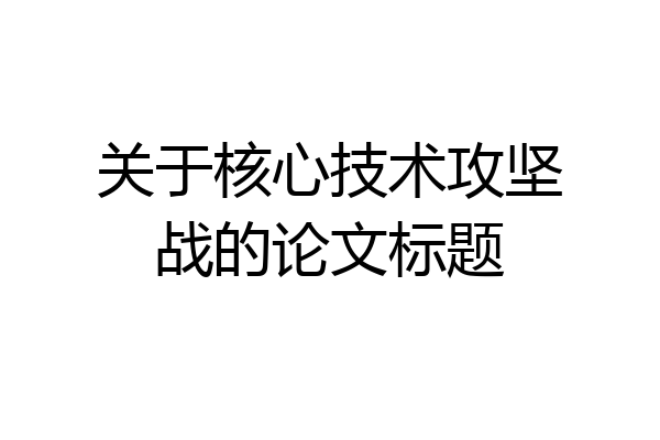 关于核心技术攻坚战的论文标题