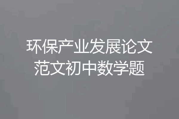 环保产业发展论文范文初中数学题