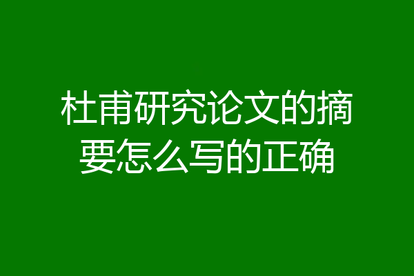 杜甫研究论文的摘要怎么写的正确