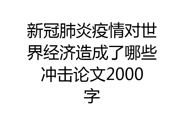新冠肺炎疫情对世界经济造成了哪些冲击论文2000字