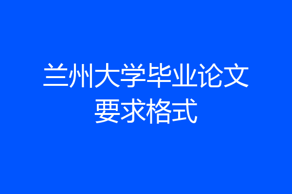 兰州大学毕业论文要求格式