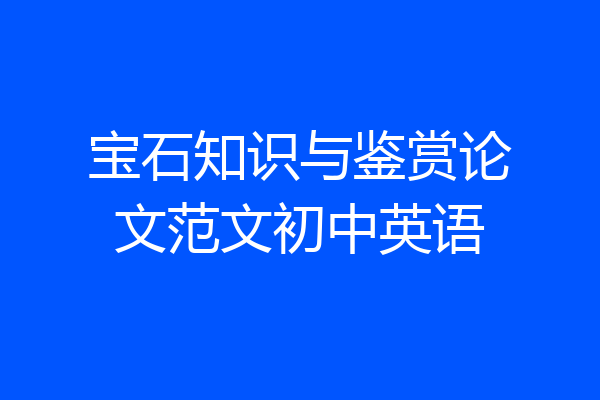 宝石知识与鉴赏论文范文初中英语