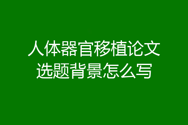 人体器官移植论文选题背景怎么写