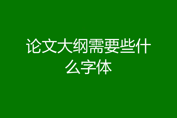 论文大纲需要些什么字体