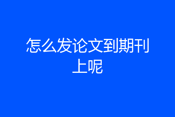 怎么发论文到期刊上呢