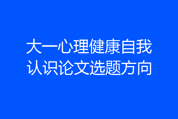大一心理健康自我认识论文选题方向