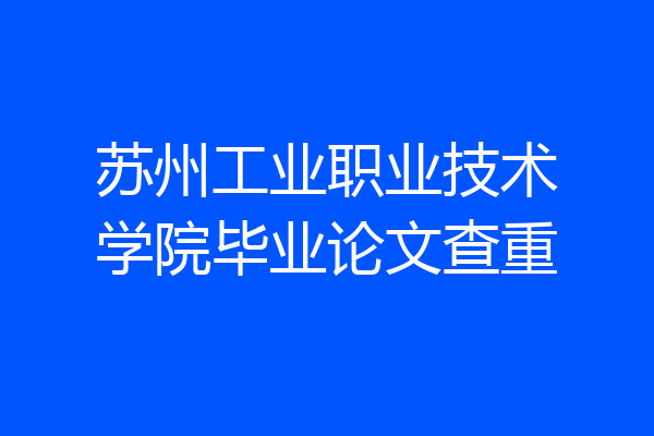 苏州工业职业技术学院毕业论文查重