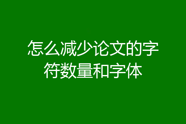 怎么减少论文的字符数量和字体