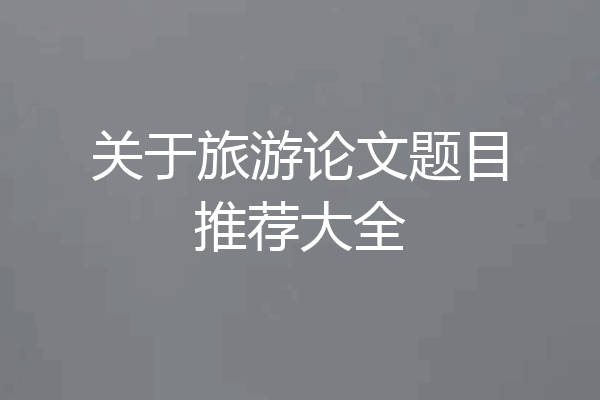 关于旅游论文题目推荐大全