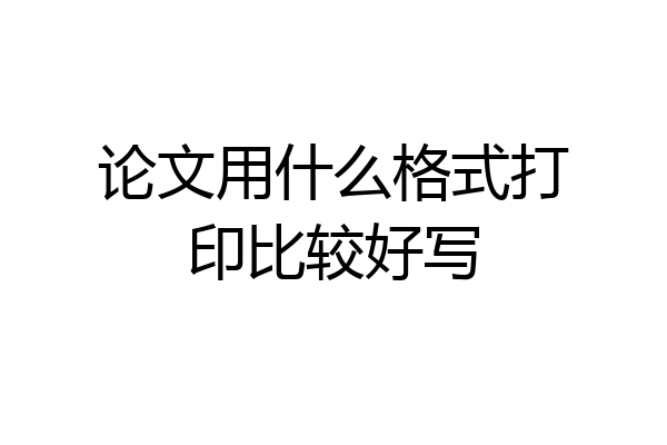 论文用什么格式打印比较好写