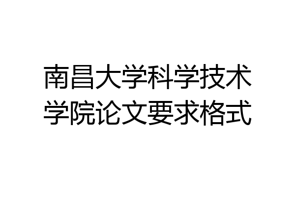 南昌大学科学技术学院论文要求格式