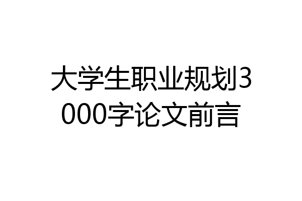 大学生职业规划3000字论文前言