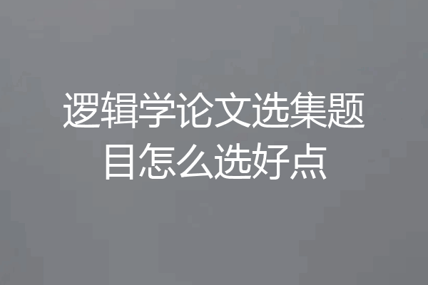 逻辑学论文选集题目怎么选好点