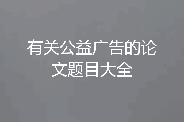 有关公益广告的论文题目大全
