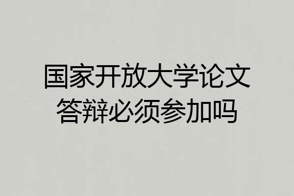 国家开放大学论文答辩必须参加吗