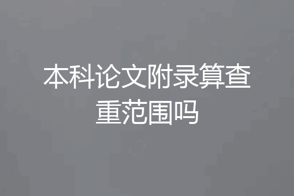 本科论文附录算查重范围吗