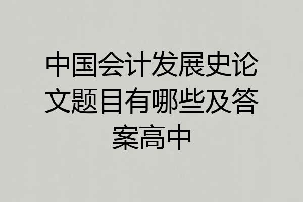 中国会计发展史论文题目有哪些及答案高中