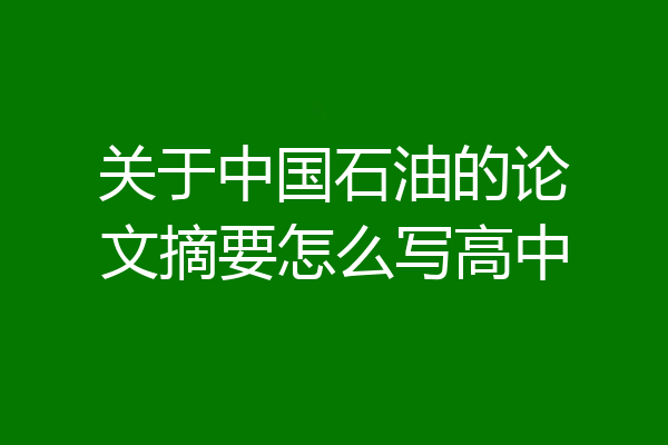 关于中国石油的论文摘要怎么写高中