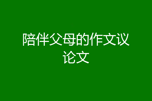 陪伴父母的作文议论文