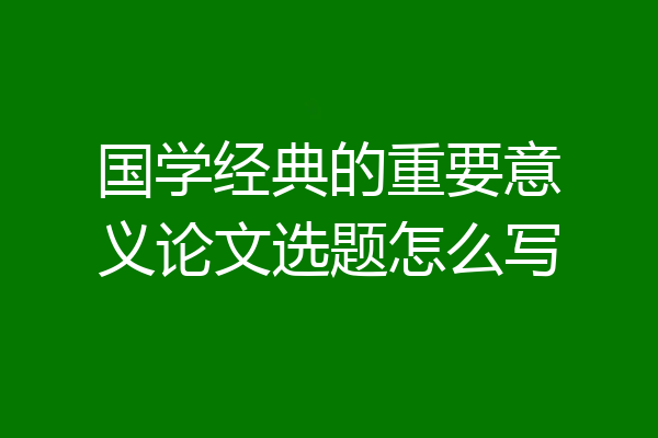 国学经典的重要意义论文选题怎么写