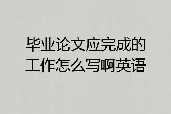 毕业论文应完成的工作怎么写啊英语