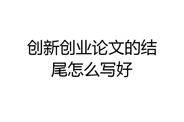 创新创业论文的结尾怎么写好