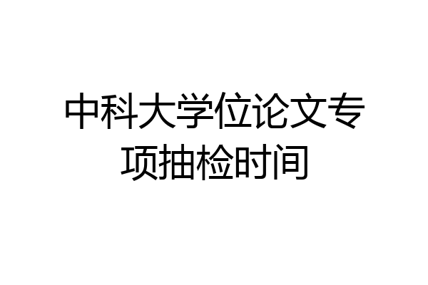 中科大学位论文专项抽检时间
