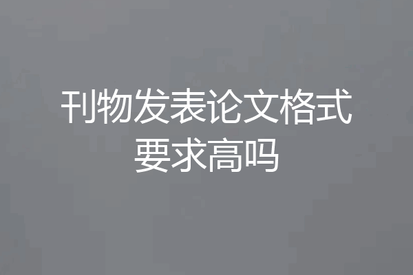 刊物发表论文格式要求高吗