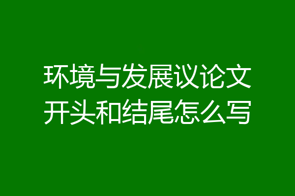 环境与发展议论文开头和结尾怎么写