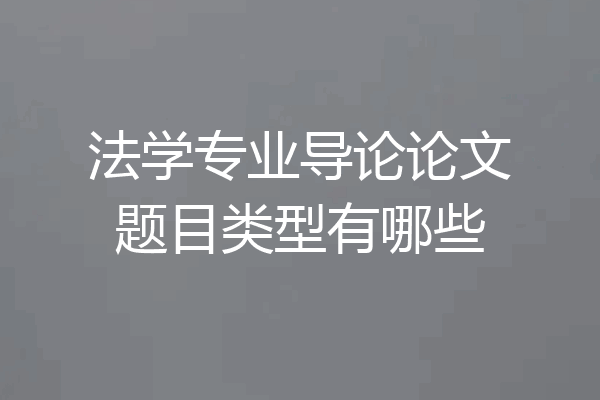 法学专业导论论文题目类型有哪些