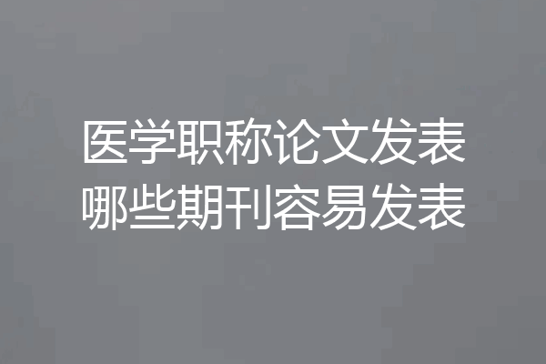 医学职称论文发表哪些期刊容易发表