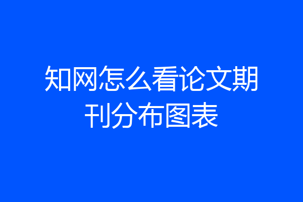 知网怎么看论文期刊分布图表