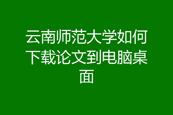 云南师范大学如何下载论文到电脑桌面