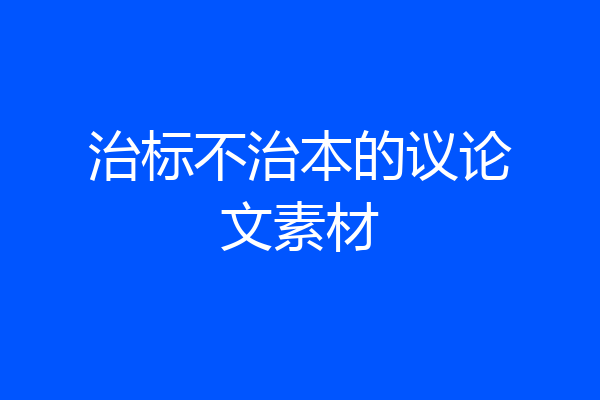 治标不治本的议论文素材