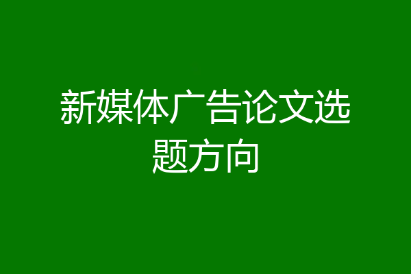 新媒体广告论文选题方向