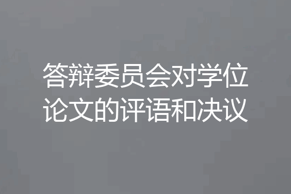 答辩委员会对学位论文的评语和决议