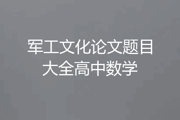 军工文化论文题目大全高中数学