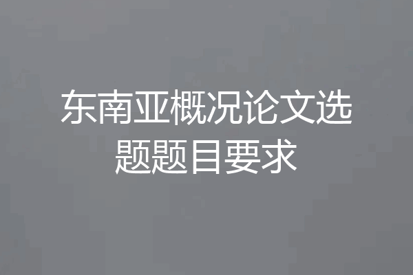 东南亚概况论文选题题目要求