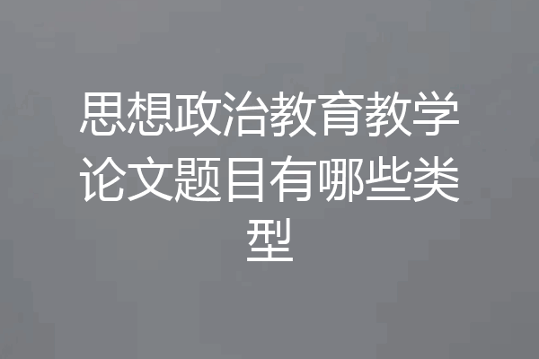 思想政治教育教学论文题目有哪些类型