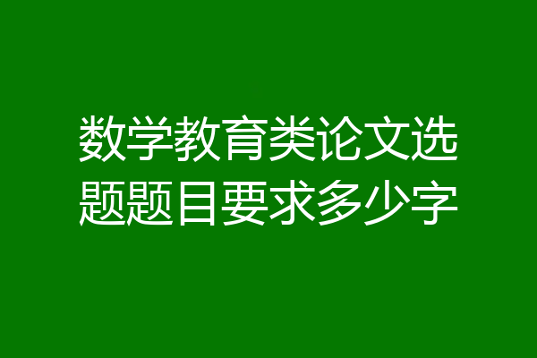 数学教育类论文选题题目要求多少字