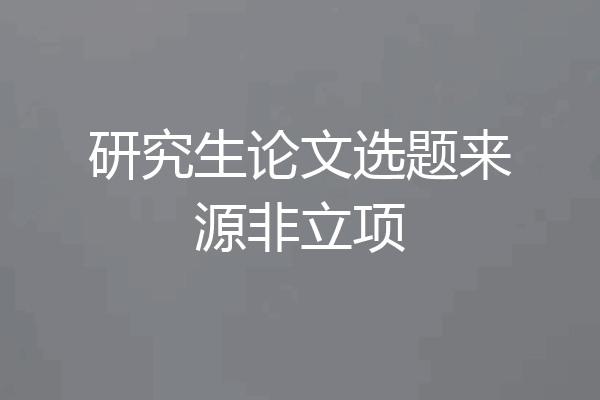 研究生论文选题来源非立项