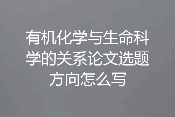 有机化学与生命科学的关系论文选题方向怎么写