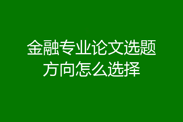 金融专业论文选题方向怎么选择